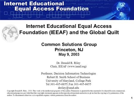 1 Internet Educational Equal Access Foundation (IEEAF) and the Global Quilt Common Solutions Group Princeton, NJ May 9, 2003 Dr. Donald R. Riley Chair,