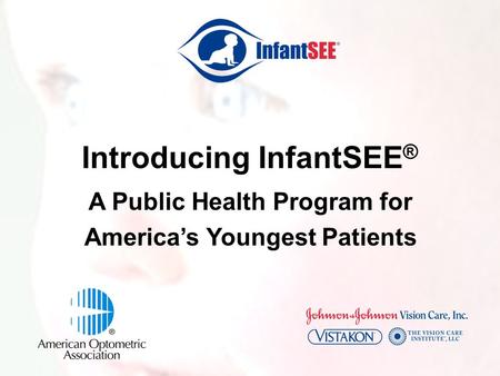 Introducing InfantSEE ® A Public Health Program for America’s Youngest Patients.