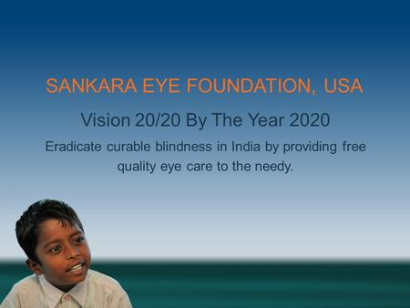 1-866-SANKARA SANKARA EYE FOUNDATION, USA Vision 20/20 By The Year 2020 Eradicate curable blindness in India by providing free quality eye care to the.