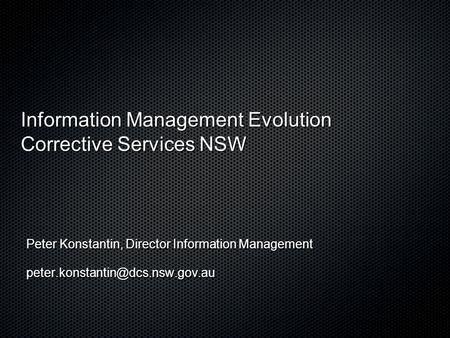 Information Management Evolution Corrective Services NSW Peter Konstantin, Director Information Management