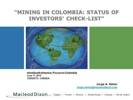 Calgary  Toronto  Moscow  Almaty/Atyrau  Caracas  Rio de Janeiro “MINING IN COLOMBIA: STATUS OF INVESTORS’ CHECK-LIST mineSouth America: Focus on.