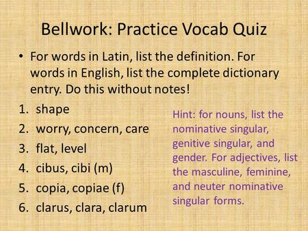 Bellwork: Practice Vocab Quiz For words in Latin, list the definition. For words in English, list the complete dictionary entry. Do this without notes!