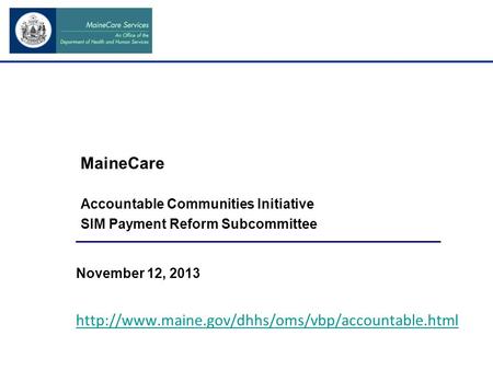 MaineCare Accountable Communities Initiative SIM Payment Reform Subcommittee November 12, 2013