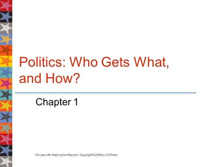 For use with Keeping the Republic. Copyright © 2006 by CQ Press. Politics: Who Gets What, and How? Chapter 1.