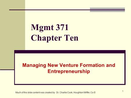 1 Mgmt 371 Chapter Ten Managing New Venture Formation and Entrepreneurship Much of the slide content was created by Dr, Charlie Cook, Houghton Mifflin,