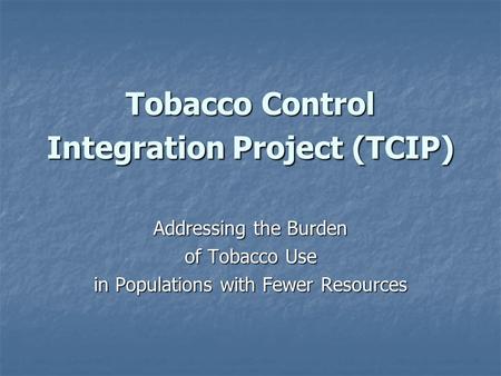 Tobacco Control Integration Project (TCIP) Addressing the Burden of Tobacco Use in Populations with Fewer Resources.