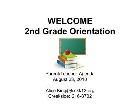 WELCOME 2nd Grade Orientation Parent/Teacher Agenda August 23, 2010 Creekside: 216-8702.