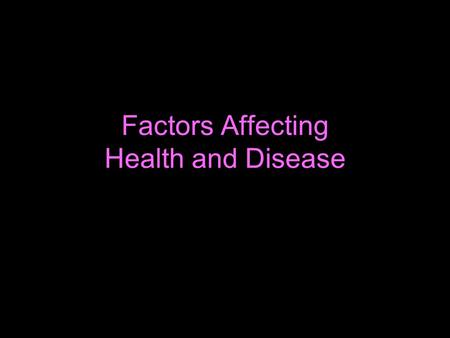 Factors Affecting Health and Disease. Types of Diseases Non-communicable Diseases: cannnot be transmitted from one person to another. –Examples: Genetic.