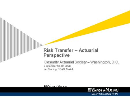 Casualty Actuarial Society – Washington, D.C. September 18-19, 2008 Ian Sterling, FCAS, MAAA Risk Transfer – Actuarial Perspective.