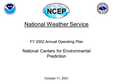 National Weather Service FY 2002 Annual Operating Plan National Centers for Environmental Prediction October 11, 2001.