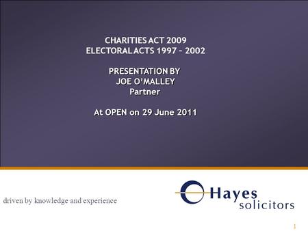 1 driven by knowledge and experience 1 CHARITIES ACT 2009 ELECTORAL ACTS 1997 – 2002 PRESENTATION BY JOE O’MALLEY Partner At OPEN on 29 June 2011.