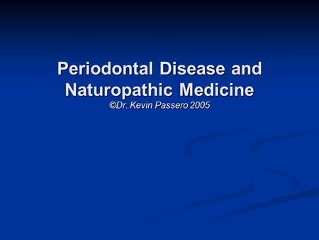 Periodontal Disease and Naturopathic Medicine ©Dr. Kevin Passero 2005.