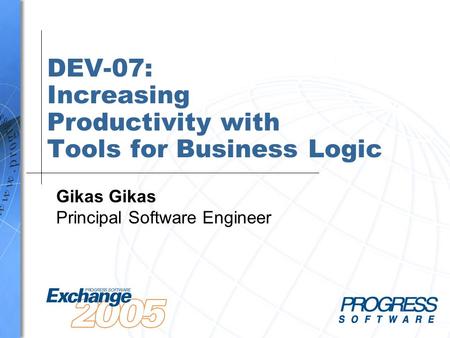 DEV-07: Increasing Productivity with Tools for Business Logic Gikas Principal Software Engineer.