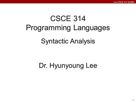 Lee CSCE 314 TAMU 1 CSCE 314 Programming Languages Syntactic Analysis Dr. Hyunyoung Lee.