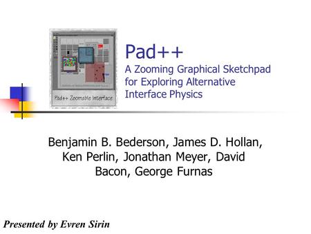 Pad++ A Zooming Graphical Sketchpad for Exploring Alternative Interface Physics Benjamin B. Bederson, James D. Hollan, Ken Perlin, Jonathan Meyer, David.