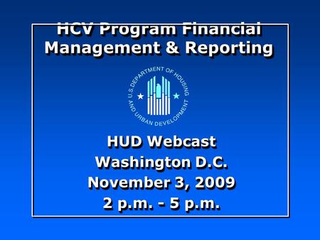 HUD Webcast Washington D.C. November 3, 2009 2 p.m. - 5 p.m. HUD Webcast Washington D.C. November 3, 2009 2 p.m. - 5 p.m. HCV Program Financial Management.