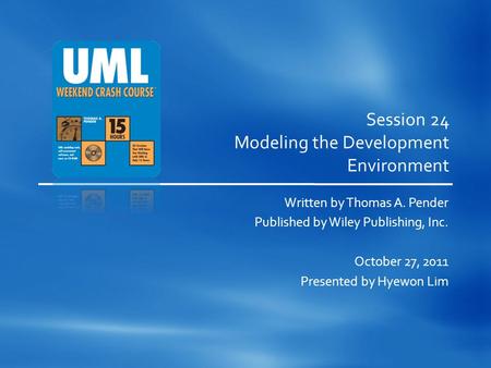 Session 24 Modeling the Development Environment Written by Thomas A. Pender Published by Wiley Publishing, Inc. October 27, 2011 Presented by Hyewon Lim.