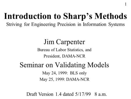 1 Introduction to Sharp’s Methods Striving for Engineering Precision in Information Systems Jim Carpenter Bureau of Labor Statistics, and President, DAMA-NCR.