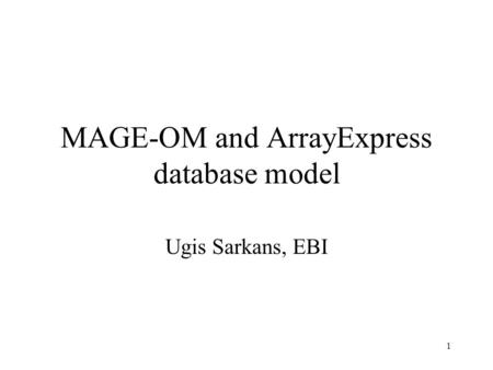 1 MAGE-OM and ArrayExpress database model Ugis Sarkans, EBI.