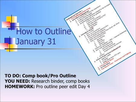 How to Outline January 31 TO DO: Comp book/Pro Outline YOU NEED: Research binder, comp books HOMEWORK: Pro outline peer edit Day 4.