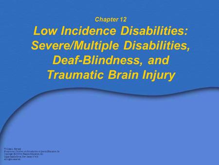 Chapter 12 Low Incidence Disabilities: Severe/Multiple Disabilities, Deaf-Blindness, and Traumatic Brain Injury William L. Heward Exceptional Children: