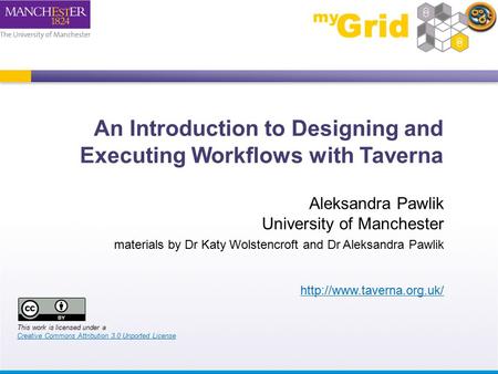 An Introduction to Designing and Executing Workflows with Taverna Aleksandra Pawlik University of Manchester materials by Dr Katy Wolstencroft and Dr Aleksandra.