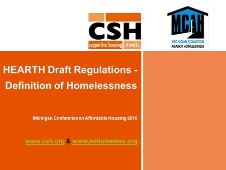 HEARTH Draft Regulations - Definition of Homelessness Michigan Conference on Affordable Housing 2010 www.csh.orgwww.csh.org & www.mihomeless.orgwww.mihomeless.org.