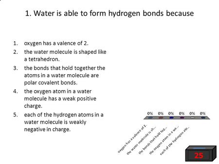 1. Water is able to form hydrogen bonds because