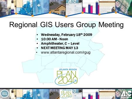 Regional GIS Users Group Meeting Wednesday, February 18 th 2009 10:00 AM - Noon Amphitheater, C – Level NEXT MEETING MAY 13 www.atlantaregional.com/rgug.