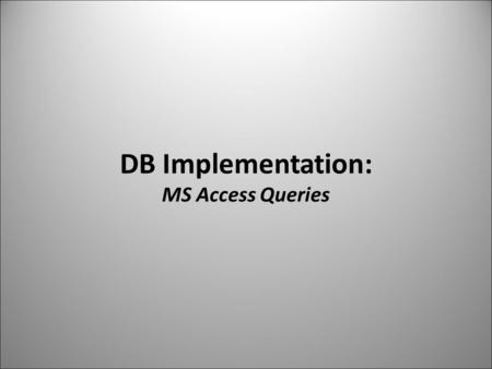 DB Implementation: MS Access Queries. MS Access Queries Database Queries Core DBA skill From SQL to Query by Example (QBE) What does it do? Find target.