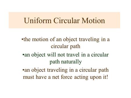 Uniform Circular Motion the motion of an object traveling in a circular path an object will not travel in a circular path naturally an object traveling.