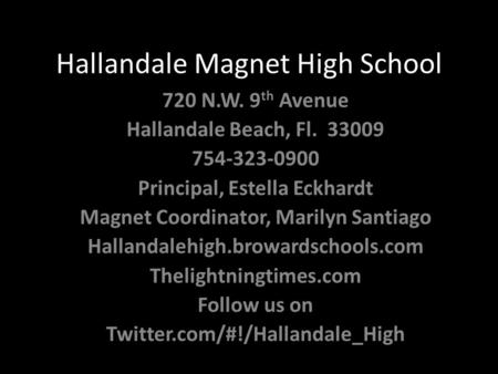 Hallandale Magnet High School 720 N.W. 9 th Avenue Hallandale Beach, Fl. 33009 754-323-0900 Principal, Estella Eckhardt Magnet Coordinator, Marilyn Santiago.