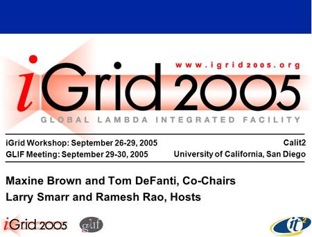 IGrid Workshop: September 26-29, 2005 GLIF Meeting: September 29-30, 2005 Maxine Brown and Tom DeFanti, Co-Chairs Larry Smarr and Ramesh Rao, Hosts Calit2.
