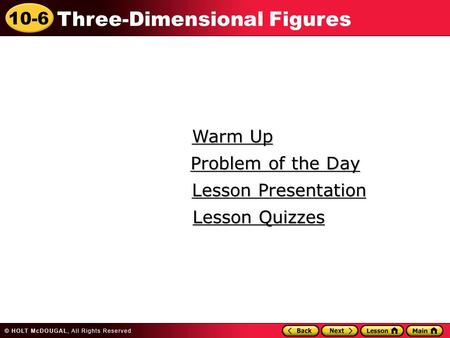 10-6 Three-Dimensional Figures Warm Up Warm Up Lesson Presentation Lesson Presentation Problem of the Day Problem of the Day Lesson Quizzes Lesson Quizzes.