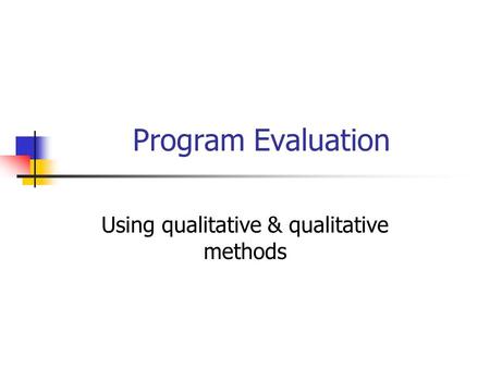 Program Evaluation Using qualitative & qualitative methods.