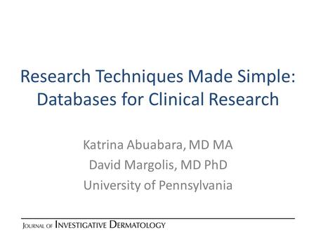 Research Techniques Made Simple: Databases for Clinical Research Katrina Abuabara, MD MA David Margolis, MD PhD University of Pennsylvania.