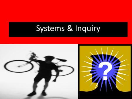 Systems & Inquiry Open and Closed Systems: It’s a MATTER of inputs and outputs.