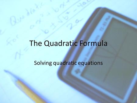 The Quadratic Formula Solving quadratic equations.