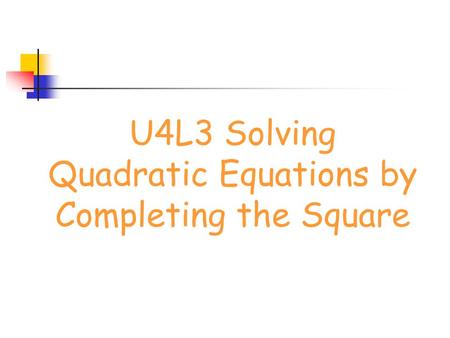 U4L3 Solving Quadratic Equations by Completing the Square.