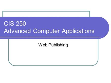 CIS 250 Advanced Computer Applications Web Publishing.