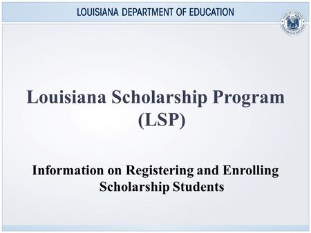 Louisiana Scholarship Program (LSP) Information on Registering and Enrolling Scholarship Students.