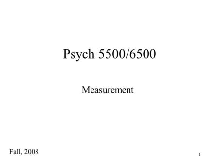 1 Psych 5500/6500 Measurement Fall, 2008. 2 Measurement: Turning the World into Numbers The problem with only having a hammer as a tool, is that you tend.