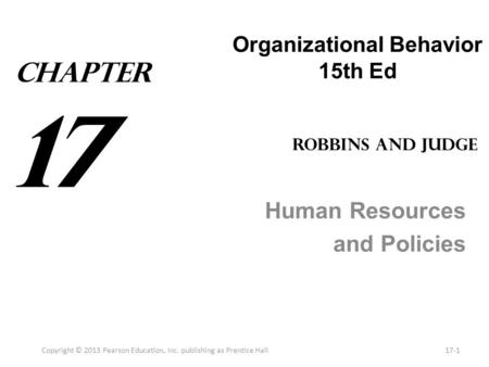 Organizational Behavior 15th Ed Human Resources and Policies Copyright © 2013 Pearson Education, Inc. publishing as Prentice Hall17-1 Robbins and Judge.