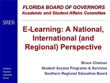 Southern Regional Education Board E-Learning: A National, International (and Regional) Perspective Bruce Chaloux Student Access Programs & Services Southern.