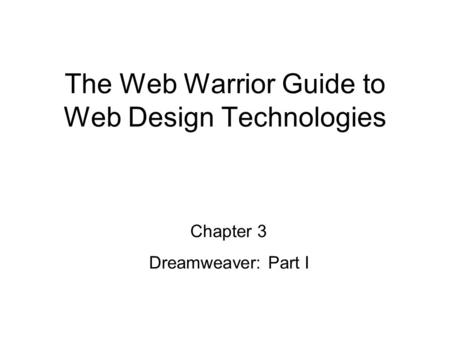 Chapter 3 Dreamweaver: Part I The Web Warrior Guide to Web Design Technologies.
