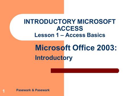 Pasewark & Pasewark Microsoft Office 2003: Introductory 1 INTRODUCTORY MICROSOFT ACCESS Lesson 1 – Access Basics.