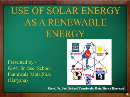 USE OF SOLAR ENERGY AS A RENEWABLE ENERGY Presented by:- Govt. Sr. Sec. School Panniwala Mota,Sirsa (Haryana)