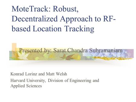 MoteTrack: Robust, Decentralized Approach to RF- based Location Tracking Konrad Lorinz and Matt Welsh Harvard University, Division of Engineering and Applied.