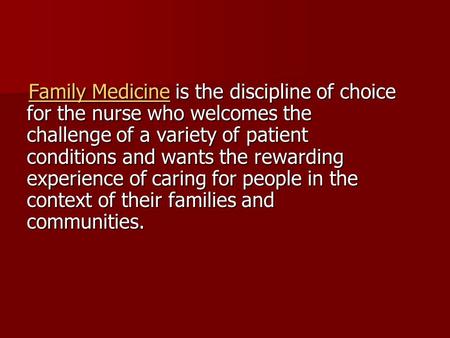 Family Medicine is the discipline of choice for the nurse who welcomes the challenge of a variety of patient conditions and wants the rewarding experience.