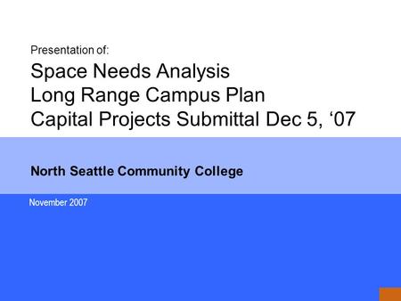 Presentation of: Space Needs Analysis Long Range Campus Plan Capital Projects Submittal Dec 5, ‘07 North Seattle Community College November 2007.